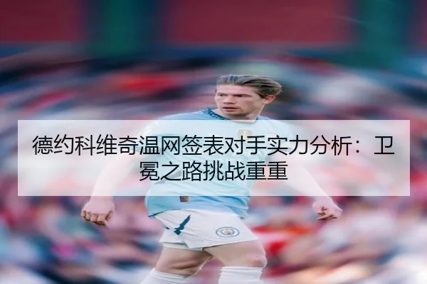 德约科维奇温网签表对手实力分析：卫冕之路挑战重重