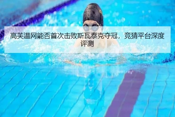 高芙温网能否首次击败斯瓦泰克夺冠，竞猜平台深度评测