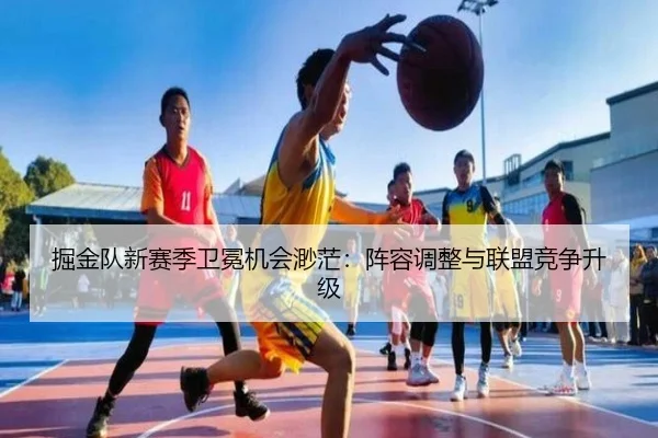 掘金队新赛季卫冕机会渺茫：阵容调整与联盟竞争升级