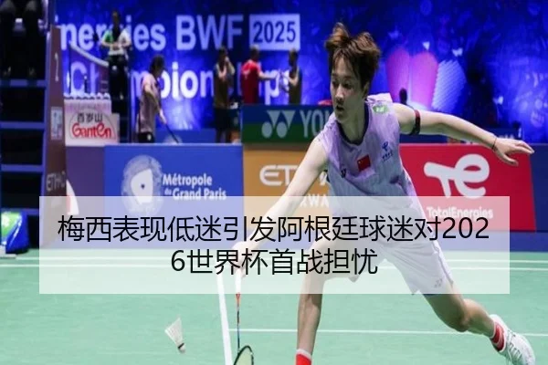 梅西表现低迷引发阿根廷球迷对2026世界杯首战担忧