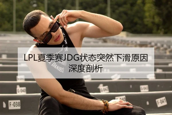 LPL夏季赛JDG状态突然下滑原因深度剖析